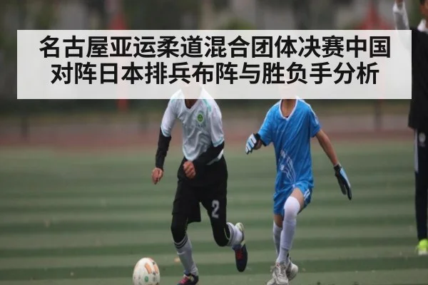 名古屋亚运柔道混合团体决赛中国对阵日本排兵布阵与胜负手分析 | kaiyun