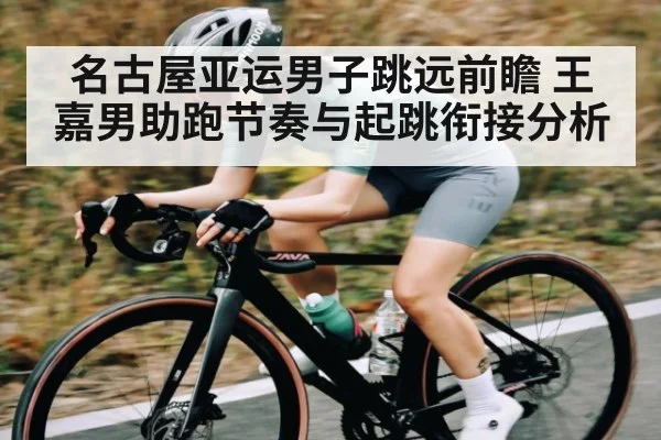 名古屋亚运男子跳远前瞻 王嘉男助跑节奏与起跳衔接分析 | kaiyun