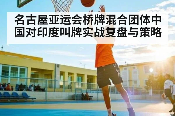 名古屋亚运会桥牌混合团体中国对印度叫牌实战复盘与策略 - kaiyun
